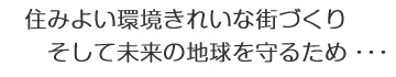 住みよい環境きれいな街づくりそして未来の地球を守るため・・・